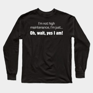 I'm not high maintenance, I'm just... oh, wait, yes I am! Long Sleeve T-Shirt